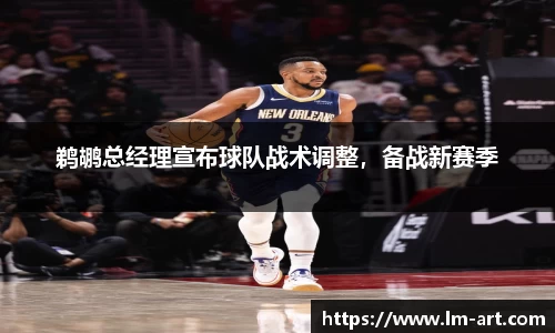 鹈鹕总经理宣布球队战术调整,备战新赛季